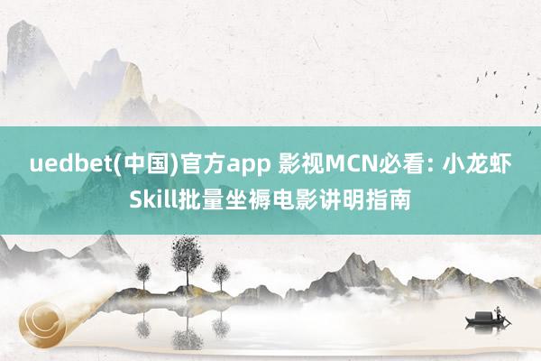 uedbet(中国)官方app 影视MCN必看: 小龙虾Skill批量坐褥电影讲明指南