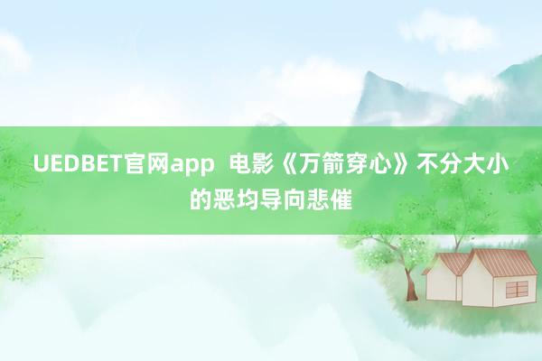 UEDBET官网app  电影《万箭穿心》不分大小的恶均导向悲催