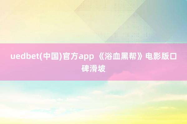 uedbet(中国)官方app 《浴血黑帮》电影版口碑滑坡