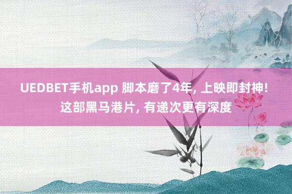UEDBET手机app 脚本磨了4年， 上映即封神! 这部黑马港片， 有递次更有深度