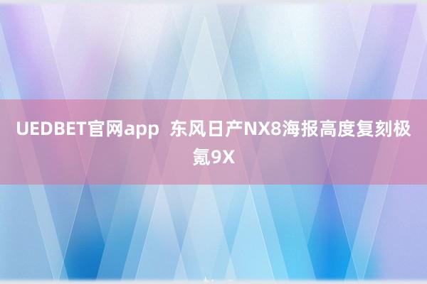 UEDBET官网app  东风日产NX8海报高度复刻极氪9X