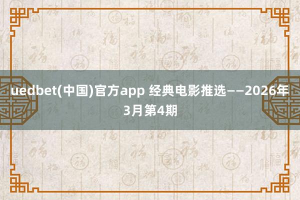 uedbet(中国)官方app 经典电影推选——2026年3月第4期