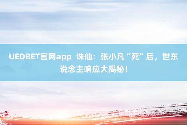 UEDBET官网app  诛仙：张小凡“死”后，世东说念主响应大揭秘！