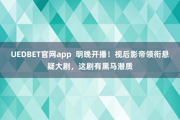UEDBET官网app  明晚开播！视后影帝领衔悬疑大剧，这剧有黑马潜质