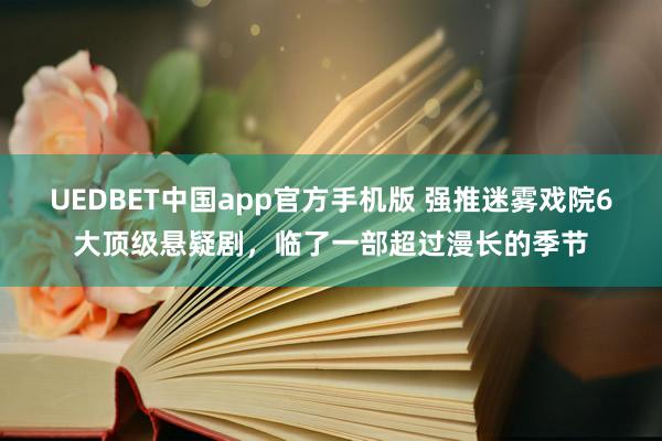 UEDBET中国app官方手机版 强推迷雾戏院6大顶级悬疑剧，临了一部超过漫长的季节