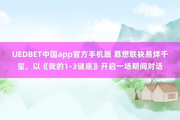 UEDBET中国app官方手机版 慕想联袂易烊千玺，以《我的1-3谜底》开启一场期间对话