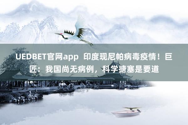 UEDBET官网app  印度现尼帕病毒疫情！巨匠：我国尚无病例，科学搪塞是要道