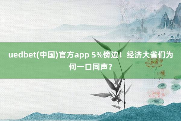 uedbet(中国)官方app 5%傍边！经济大省们为何一口同声？