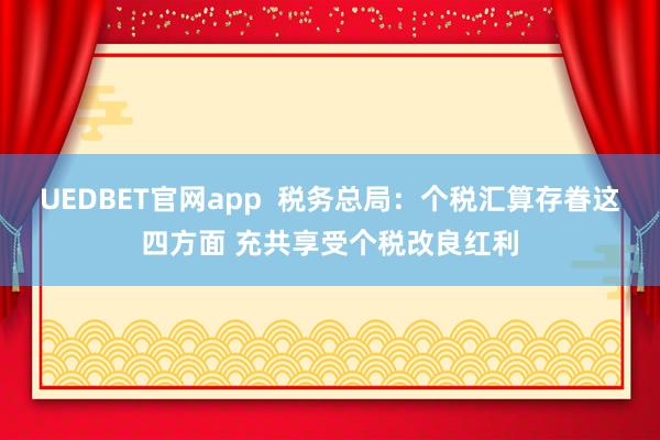 UEDBET官网app  税务总局：个税汇算存眷这四方面 充共享受个税改良红利
