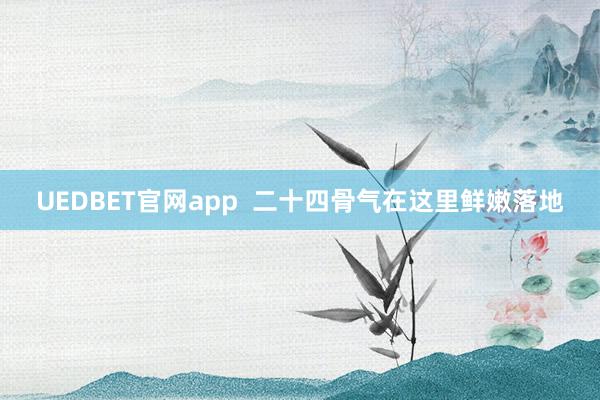 UEDBET官网app  二十四骨气在这里鲜嫩落地