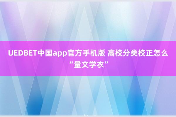 UEDBET中国app官方手机版 高校分类校正怎么“量文学衣”