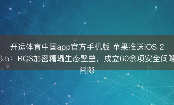 开运体育中国app官方手机版 苹果推送iOS 26.5：RCS加密糟塌生态壁垒，成立60余项安全间隙