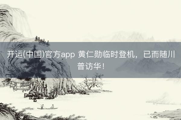 开运(中国)官方app 黄仁勋临时登机，已而随川普访华！