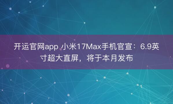 开运官网app 小米17Max手机官宣：6.9英寸超大直屏，将于本月发布