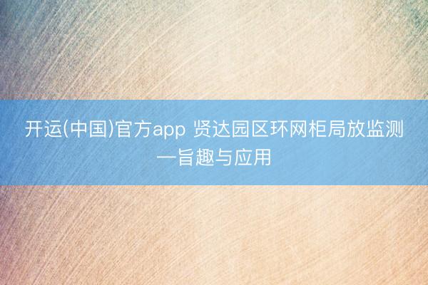 开运(中国)官方app 贤达园区环网柜局放监测—旨趣与应用