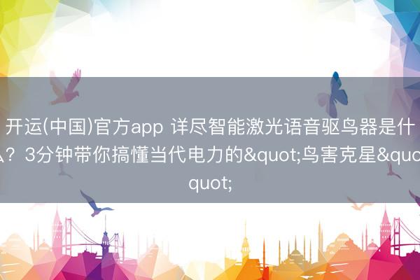 开运(中国)官方app 详尽智能激光语音驱鸟器是什么？3分钟带你搞懂当代电力的"鸟害克星"