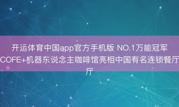 开运体育中国app官方手机版 NO.1万能冠军COFE+机器东说念主咖啡馆亮相中国有名连锁餐厅