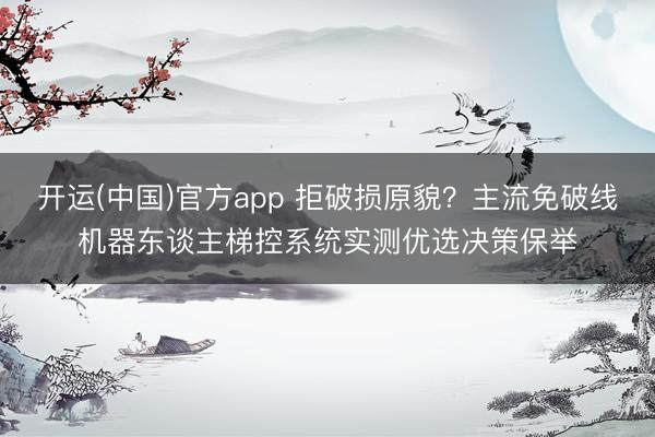 开运(中国)官方app 拒破损原貌？主流免破线机器东谈主梯控系统实测优选决策保举