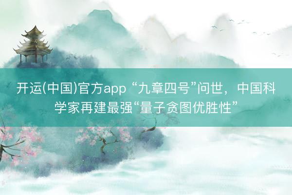 开运(中国)官方app “九章四号”问世，中国科学家再建最强“量子贪图优胜性”