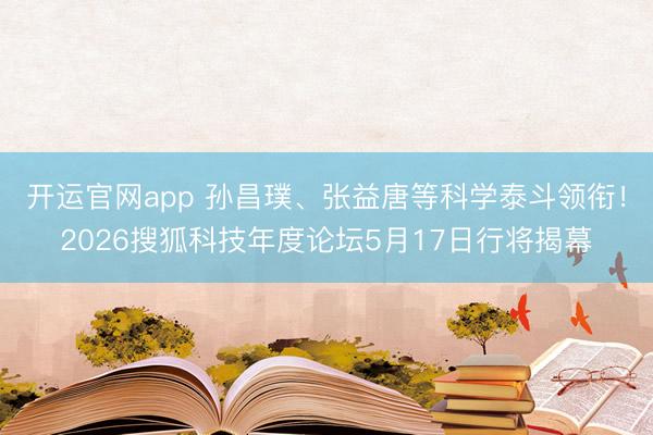 开运官网app 孙昌璞、张益唐等科学泰斗领衔！2026搜狐科技年度论坛5月17日行将揭幕
