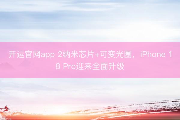 开运官网app 2纳米芯片+可变光圈，iPhone 18 Pro迎来全面升级
