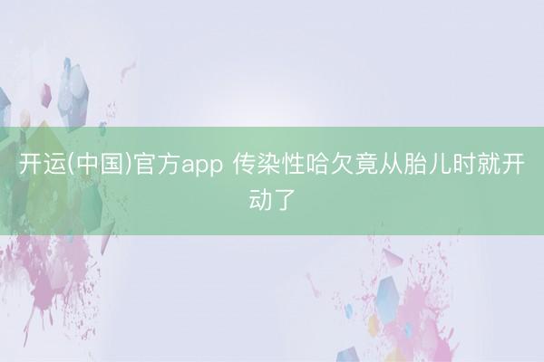 开运(中国)官方app 传染性哈欠竟从胎儿时就开动了