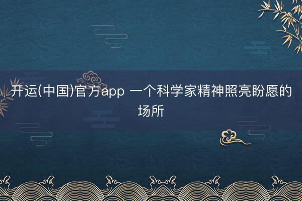 开运(中国)官方app 一个科学家精神照亮盼愿的场所