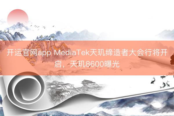开运官网app MediaTek天玑缔造者大会行将开启，天玑8600曝光