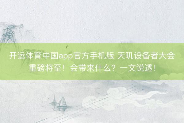 开运体育中国app官方手机版 天玑设备者大会重磅将至！会带来什么？一文说透！