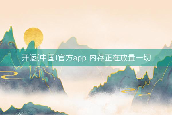 开运(中国)官方app 内存正在放置一切