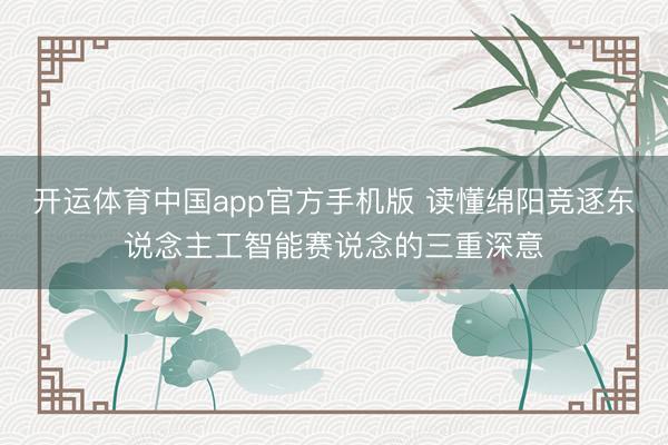 开运体育中国app官方手机版 读懂绵阳竞逐东说念主工智能赛说念的三重深意