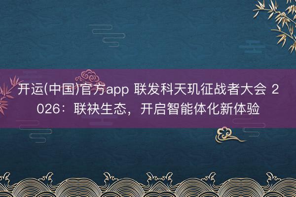 开运(中国)官方app 联发科天玑征战者大会 2026：联袂生态，开启智能体化新体验