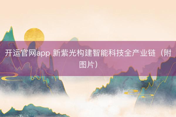开运官网app 新紫光构建智能科技全产业链（附图片）