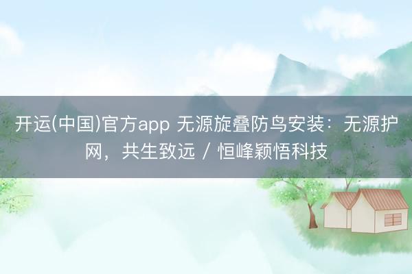 开运(中国)官方app 无源旋叠防鸟安装：无源护网，共生致远 / 恒峰颖悟科技