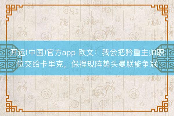 开运(中国)官方app 欧文：我会把矜重主帅职位交给卡里克，保捏现阵势头曼联能争冠