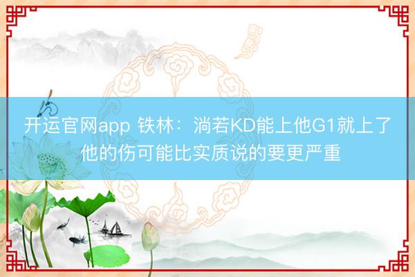 开运官网app 铁林：淌若KD能上他G1就上了 他的伤可能比实质说的要更严重