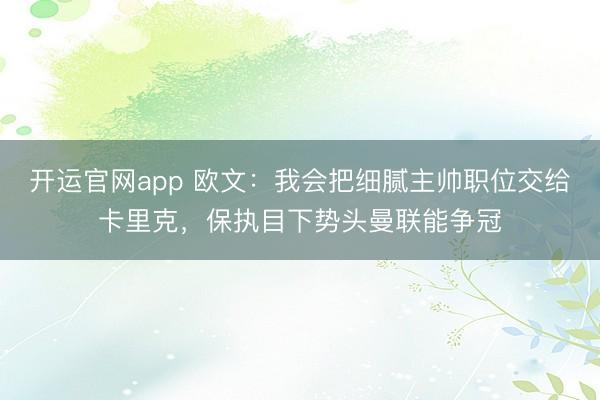 开运官网app 欧文：我会把细腻主帅职位交给卡里克，保执目下势头曼联能争冠