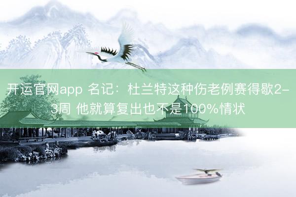 开运官网app 名记：杜兰特这种伤老例赛得歇2-3周 他就算复出也不是100%情状