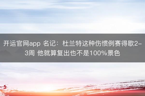 开运官网app 名记：杜兰特这种伤惯例赛得歇2-3周 他就算复出也不是100%景色