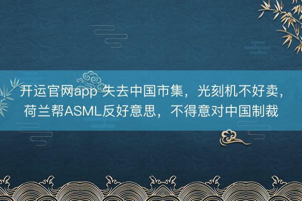 开运官网app 失去中国市集，光刻机不好卖，荷兰帮ASML反好意思，不得意对中国制裁