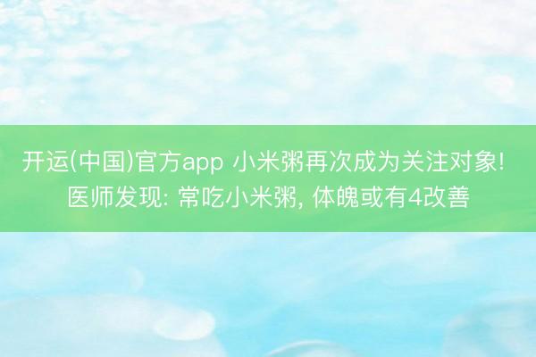 开运(中国)官方app 小米粥再次成为关注对象! 医师发现: 常吃小米粥， 体魄或有4改善