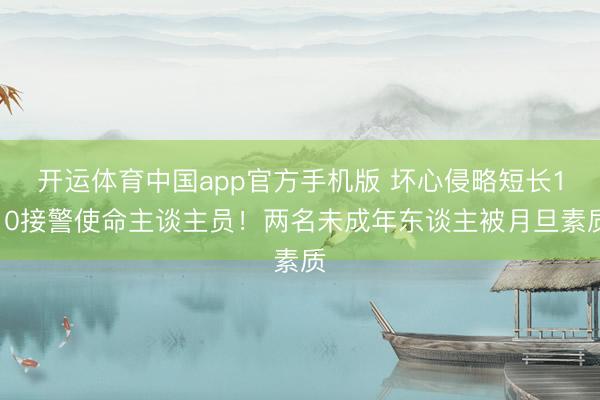 开运体育中国app官方手机版 坏心侵略短长110接警使命主谈主员！两名未成年东谈主被月旦素质