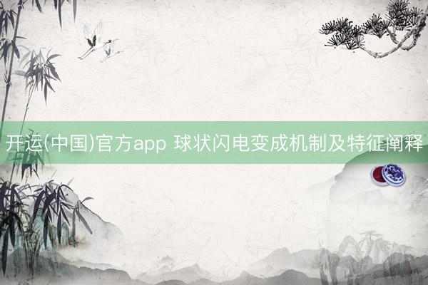开运(中国)官方app 球状闪电变成机制及特征阐释