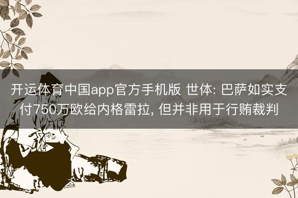 开运体育中国app官方手机版 世体: 巴萨如实支付750万欧给内格雷拉， 但并非用于行贿裁判