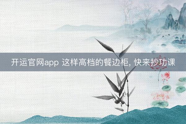 开运官网app 这样高档的餐边柜， 快来抄功课