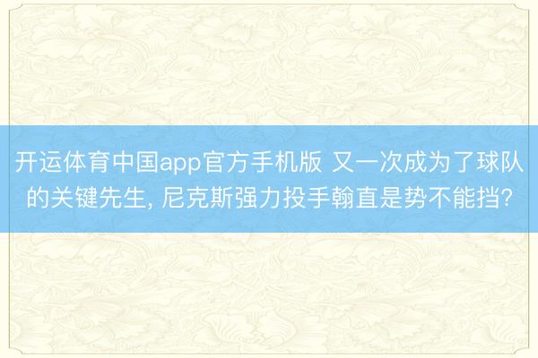 开运体育中国app官方手机版 又一次成为了球队的关键先生， 尼克斯强力投手翰直是势不能挡?