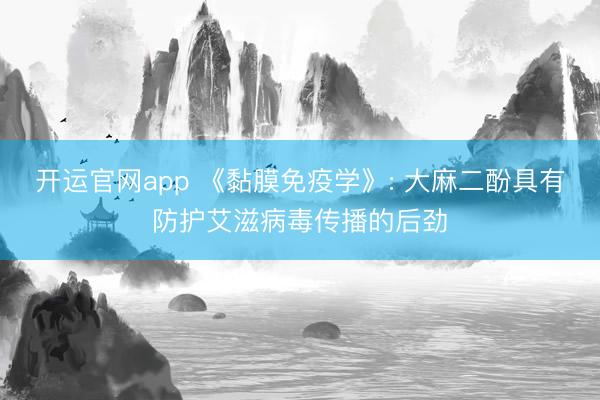 开运官网app 《黏膜免疫学》: 大麻二酚具有防护艾滋病毒传播的后劲
