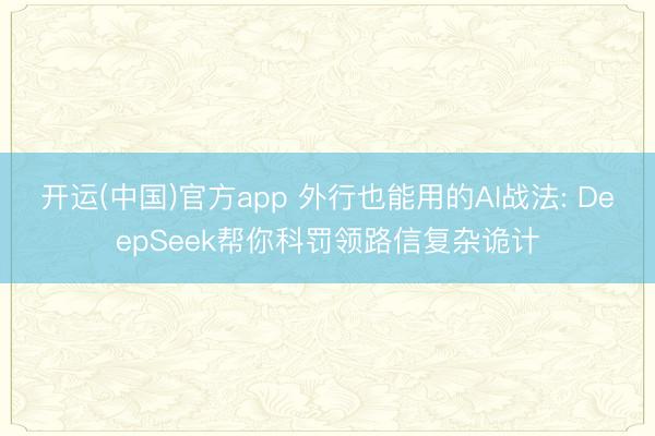 开运(中国)官方app 外行也能用的AI战法: DeepSeek帮你科罚领路信复杂诡计