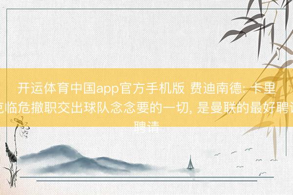 开运体育中国app官方手机版 费迪南德: 卡里克临危撤职交出球队念念要的一切， 是曼联的最好聘请