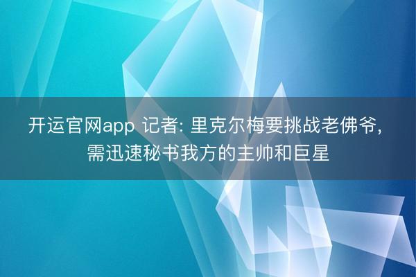 开运官网app 记者: 里克尔梅要挑战老佛爷， 需迅速秘书我方的主帅和巨星